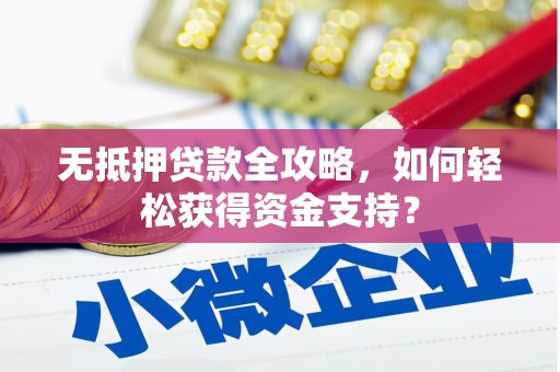 瀍河无抵押贷款全攻略，如何轻松获得资金支持？