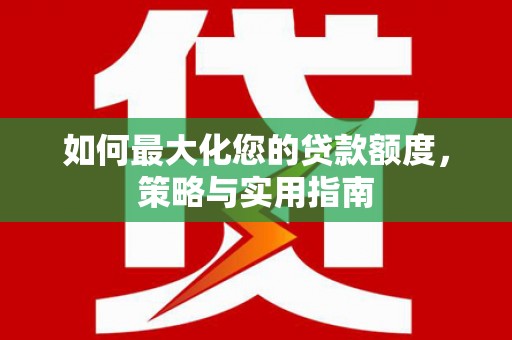 瀍河如何最大化您的贷款额度，策略与实用指南