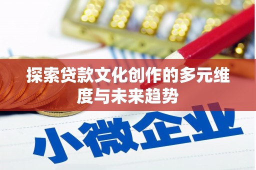 瀍河探索贷款文化创作的多元维度与未来趋势