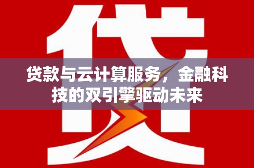 瀍河贷款与云计算服务，金融科技的双引擎驱动未来