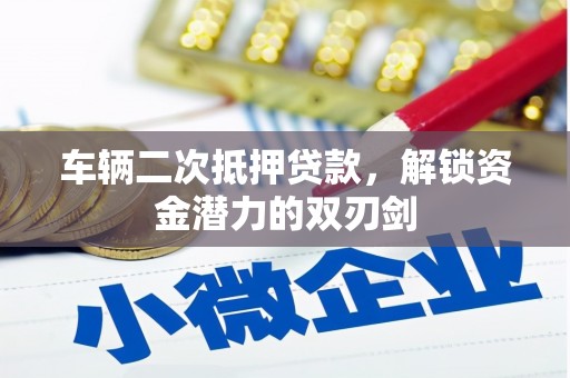 瀍河车辆二次抵押贷款，解锁资金潜力的双刃剑