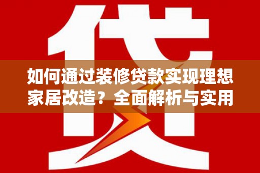瀍河如何通过装修贷款实现理想家居改造？全面解析与实用指南