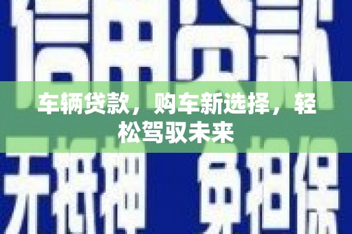 瀍河车辆贷款，购车新选择，轻松驾驭未来