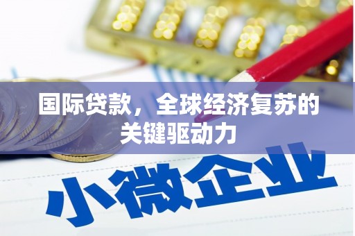 瀍河国际贷款，全球经济复苏的关键驱动力