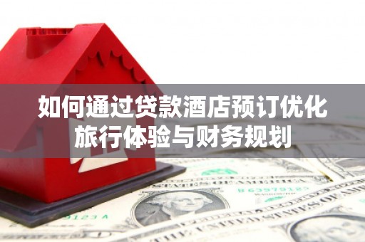 瀍河如何通过贷款酒店预订优化旅行体验与财务规划