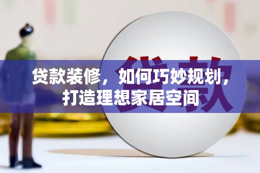 瀍河贷款装修，如何巧妙规划，打造理想家居空间