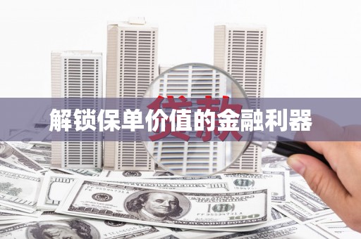 瀍河解锁保单价值的金融利器