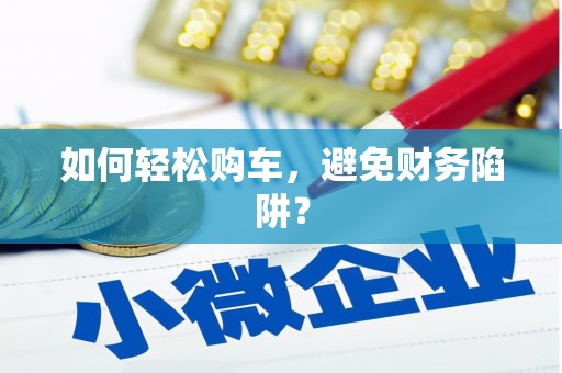 瀍河如何轻松购车，避免财务陷阱？