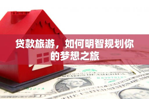 瀍河贷款旅游，如何明智规划你的梦想之旅
