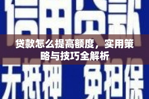 瀍河贷款怎么提高额度，实用策略与技巧全解析