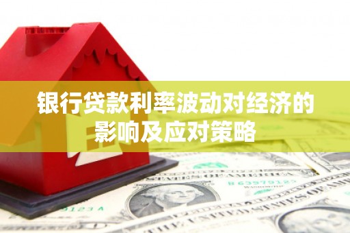 瀍河银行贷款利率波动对经济的影响及应对策略