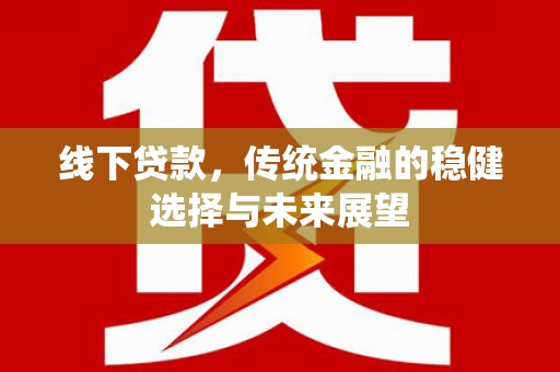 瀍河线下贷款，传统金融的稳健选择与未来展望