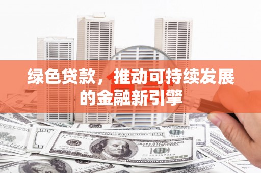 瀍河绿色贷款，推动可持续发展的金融新引擎