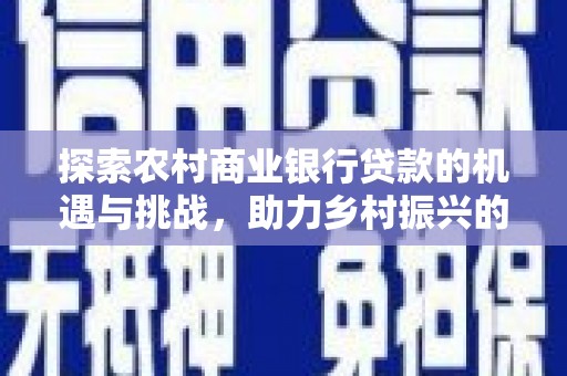 瀍河探索农村商业银行贷款的机遇与挑战，助力乡村振兴的金融引擎