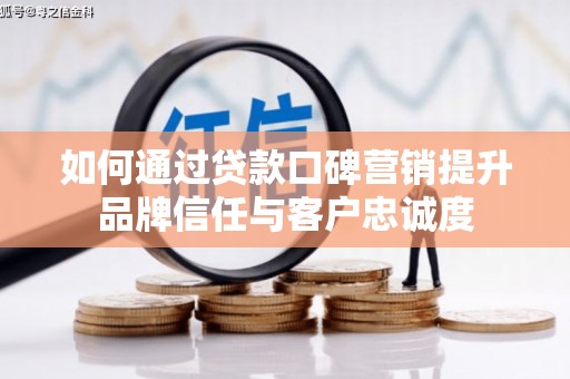 瀍河如何通过贷款口碑营销提升品牌信任与客户忠诚度