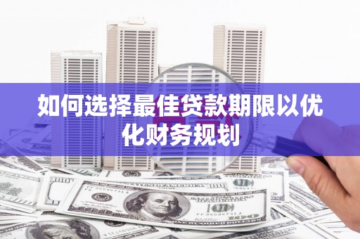 瀍河如何选择最佳贷款期限以优化财务规划