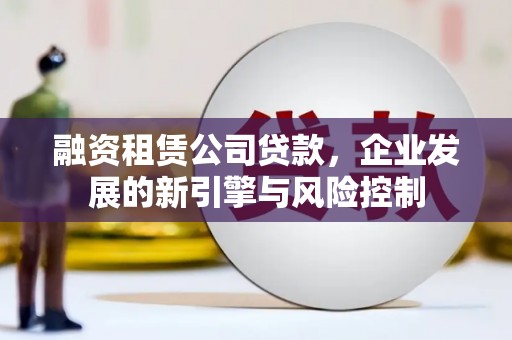 瀍河融资租赁公司贷款，企业发展的新引擎与风险控制