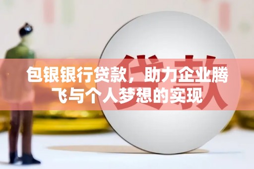 瀍河包银银行贷款，助力企业腾飞与个人梦想的实现