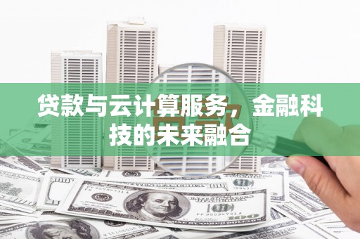 瀍河贷款与云计算服务，金融科技的未来融合