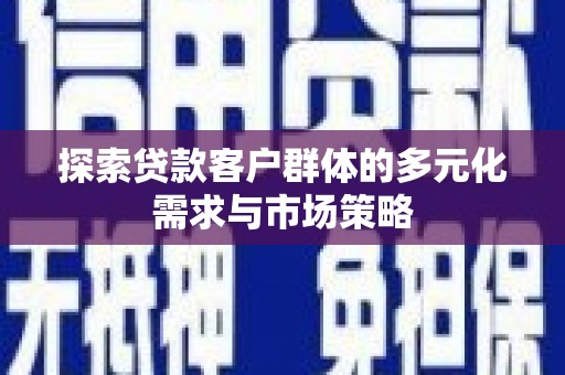瀍河探索贷款客户群体的多元化需求与市场策略
