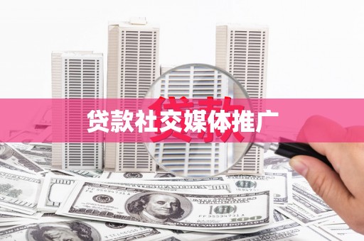 瀍河贷款社交媒体推广