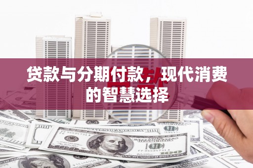 瀍河贷款与分期付款，现代消费的智慧选择