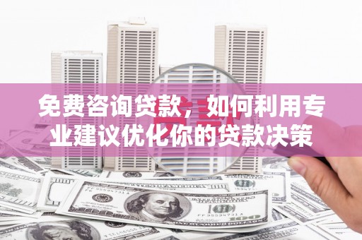 瀍河免费咨询贷款，如何利用专业建议优化你的贷款决策