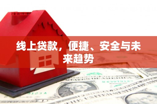 瀍河线上贷款，便捷、安全与未来趋势