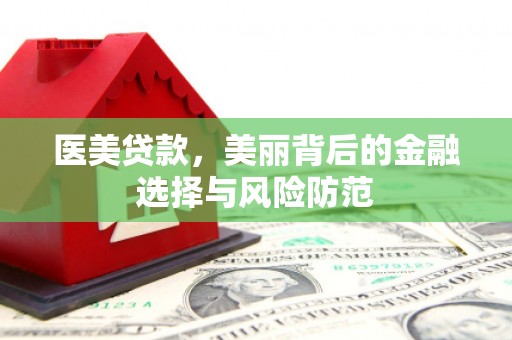瀍河医美贷款，美丽背后的金融选择与风险防范