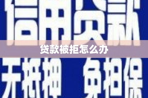 瀍河贷款被拒怎么办