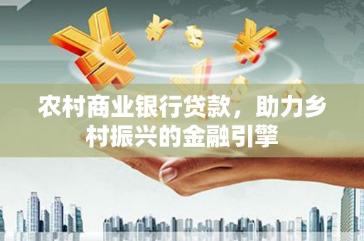 瀍河农村商业银行贷款，助力乡村振兴的金融引擎