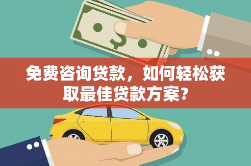 瀍河免费咨询贷款，如何轻松获取最佳贷款方案？